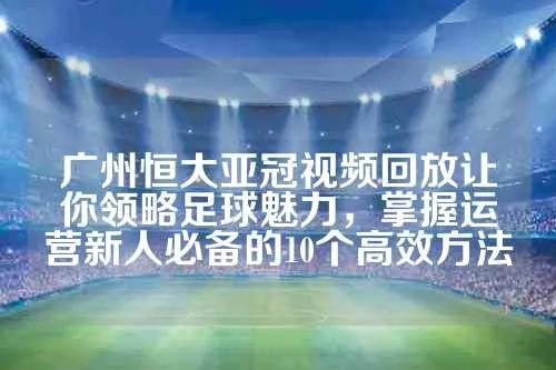 亚冠冠军的成功方法运营新人必须掌握的10个高效方法-第3张图片-www.211178.com_果博福布斯