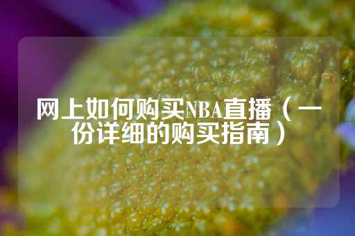 网上如何购买NBA直播（一份详细的购买指南）-第1张图片-皇冠信用盘出租